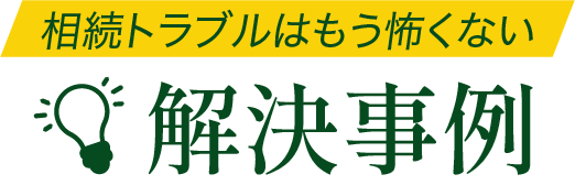 相続トラブルはもう怖くない解決事例